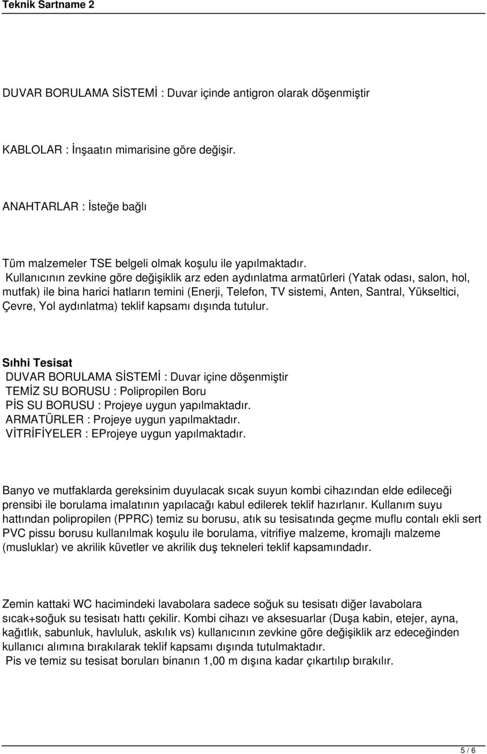 Yol aydınlatma) teklif kapsamı dışında tutulur. Sıhhi Tesisat DUVAR BORULAMA SİSTEMİ : Duvar içine döşenmiştir TEMİZ SU BORUSU : Polipropilen Boru PİS SU BORUSU : Projeye uygun yapılmaktadır.