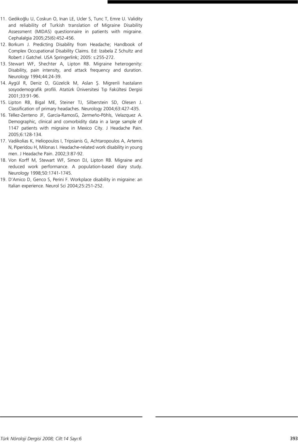 USA Springerlink; 200: s:2-272.. Stewart WF, Shechter A, Lipton RB. Migraine heterogenity: Disability, pain intensity, and attack frequency and duration. Neurology 1994;44:24-39. 14.