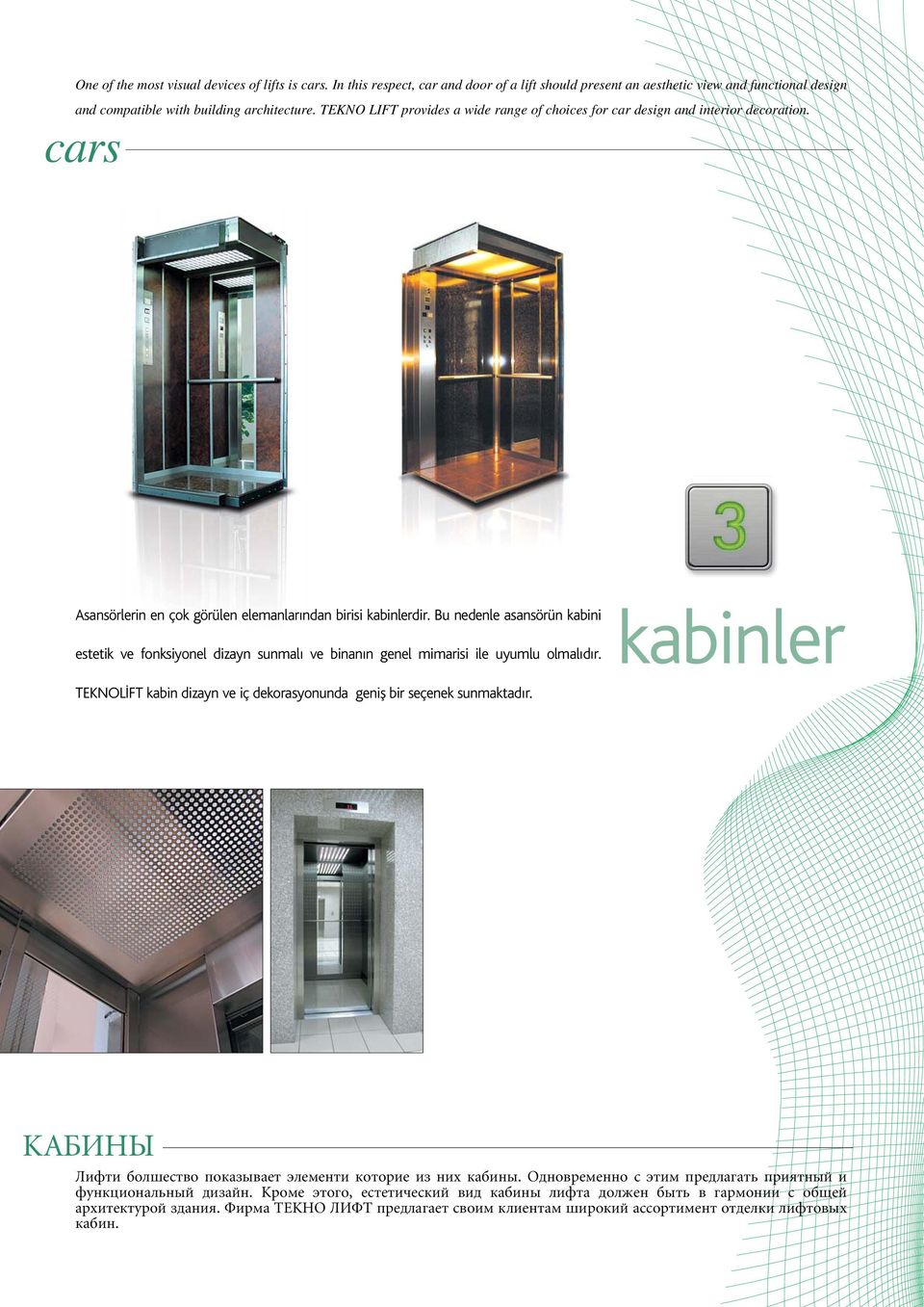 Bu nedenle asansörün kabini estetik ve fonksiyonel dizayn sunmalı ve binanın genel mimarisi ile uyumlu olmalıdır. kabinler TEKNOL FT kabin dizayn ve iç dekorasyonunda genifl bir seçenek sunmaktadır.