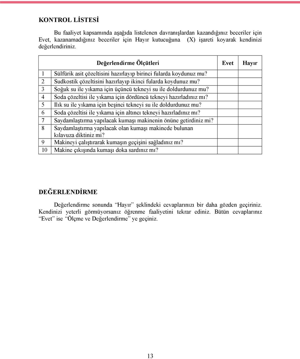 3 Soğuk su ile yıkama için üçüncü tekneyi su ile doldurdunuz mu? 4 Soda çözeltisi ile yıkama için dördüncü tekneyi hazırladınız mı? 5 Ilık su ile yıkama için beşinci tekneyi su ile doldurdunuz mu?