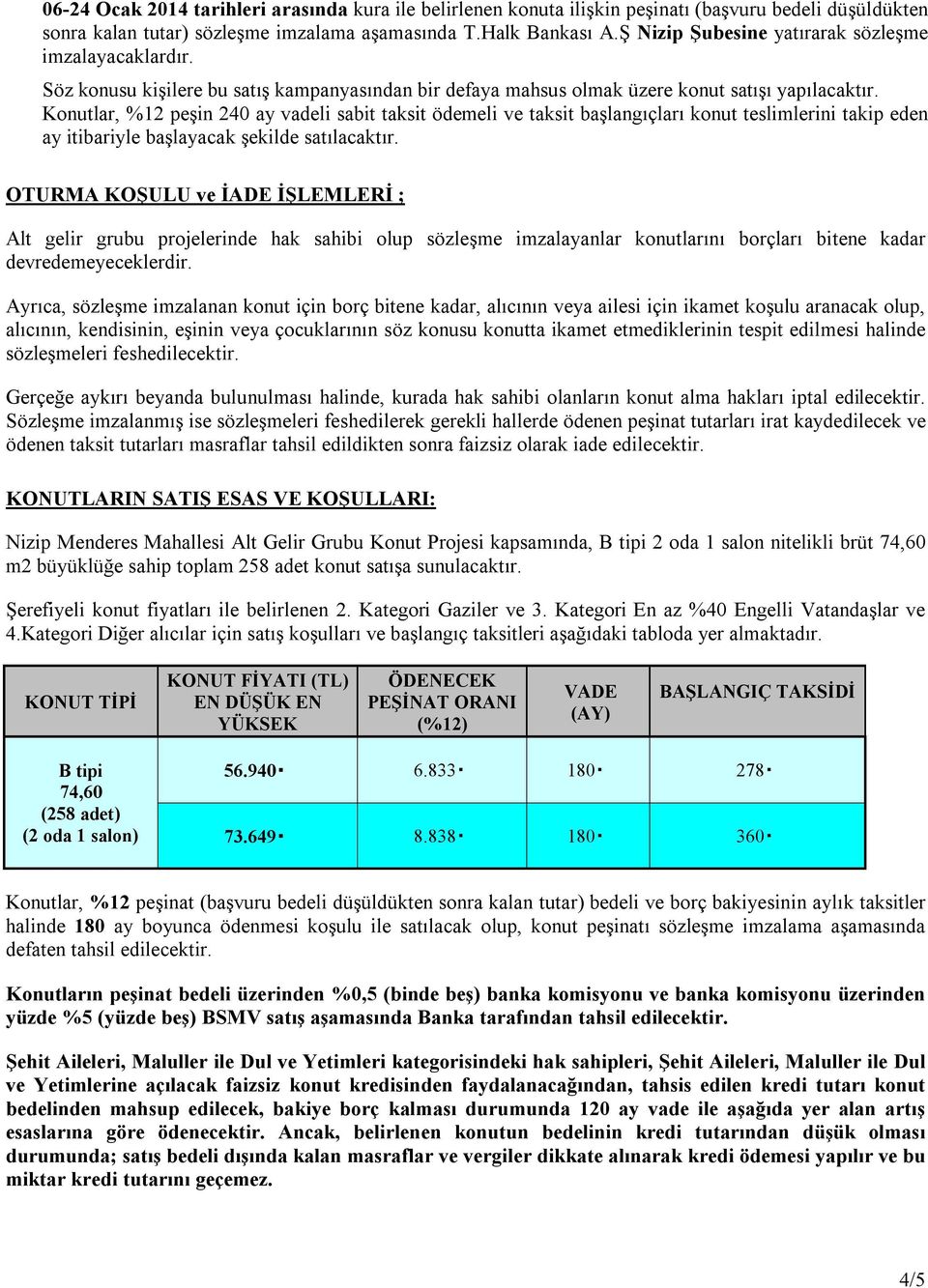 Konutlar, %12 peşin 240 ay vadeli sabit taksit ödemeli ve taksit başlangıçları konut teslimlerini takip eden ay itibariyle başlayacak şekilde satılacaktır.