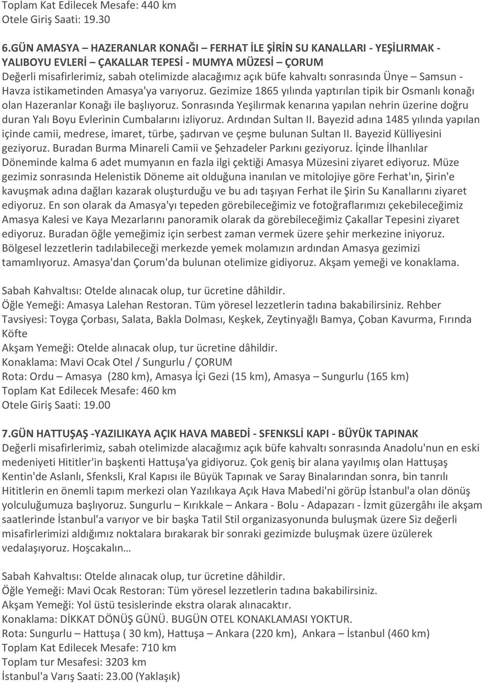 sonrasında Ünye Samsun - Havza istikametinden Amasya'ya varıyoruz. Gezimize 1865 yılında yaptırılan tipik bir Osmanlı konağı olan Hazeranlar Konağı ile başlıyoruz.