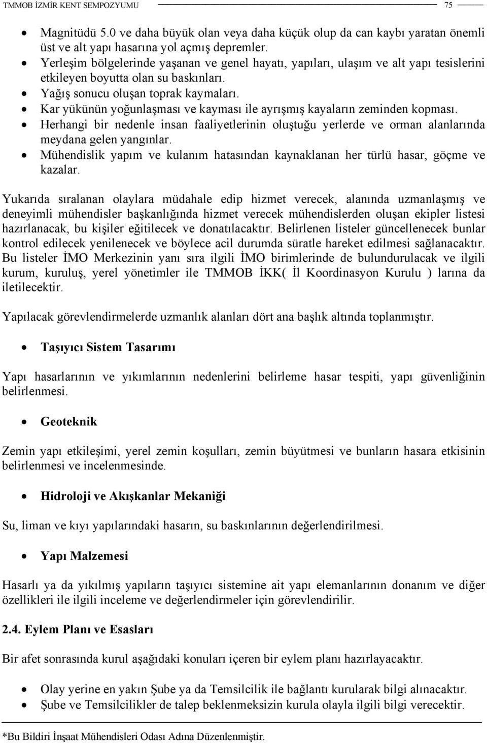 Kar yükünün yoğunlaşması ve kayması ile ayrışmış kayaların zeminden kopması. Herhangi bir nedenle insan faaliyetlerinin oluştuğu yerlerde ve orman alanlarında meydana gelen yangınlar.