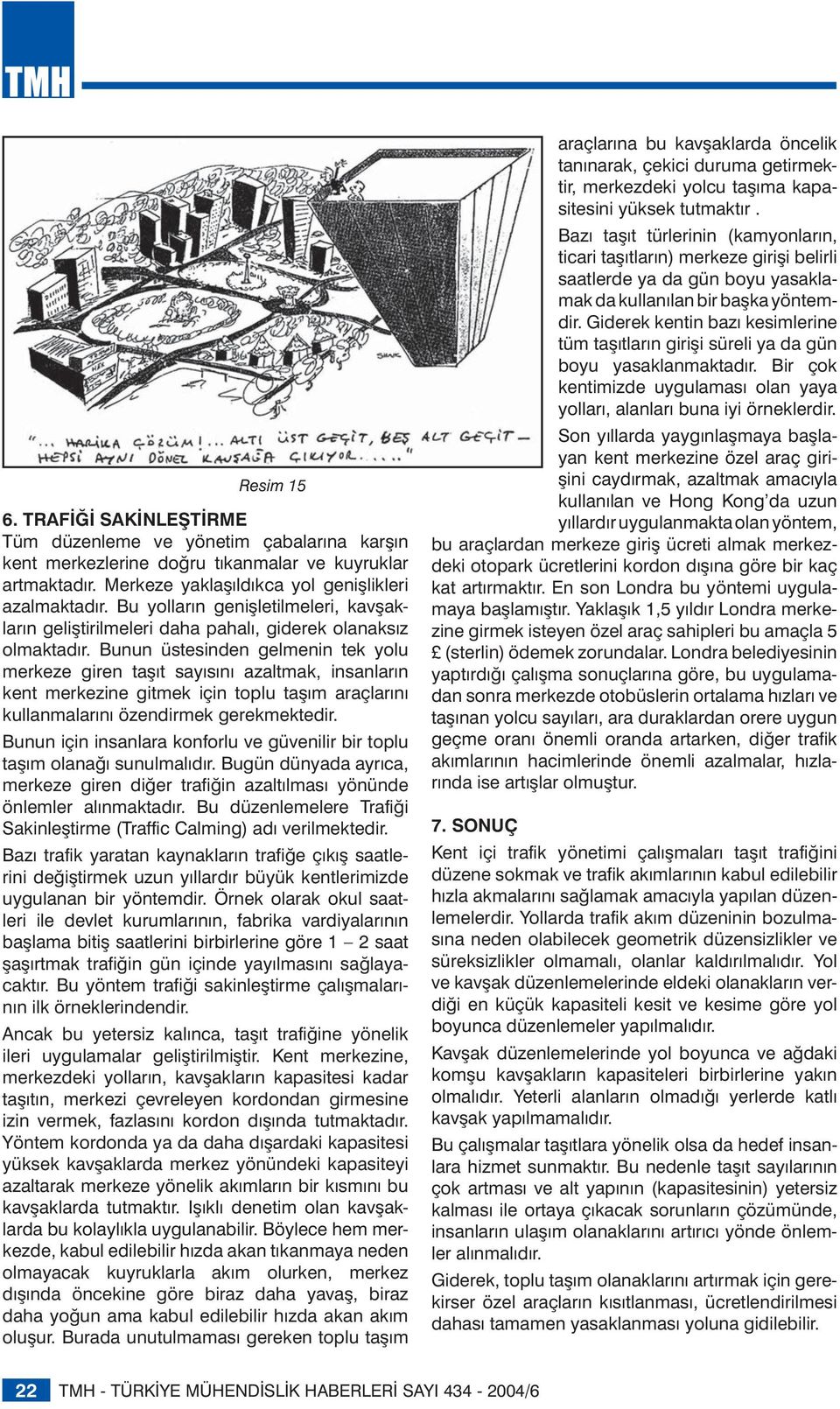 Bunun üstesinden gelmenin tek yolu merkeze giren taşıt sayısını azaltmak, insanların kent merkezine gitmek için toplu taşım araçlarını kullanmalarını özendirmek gerekmektedir.