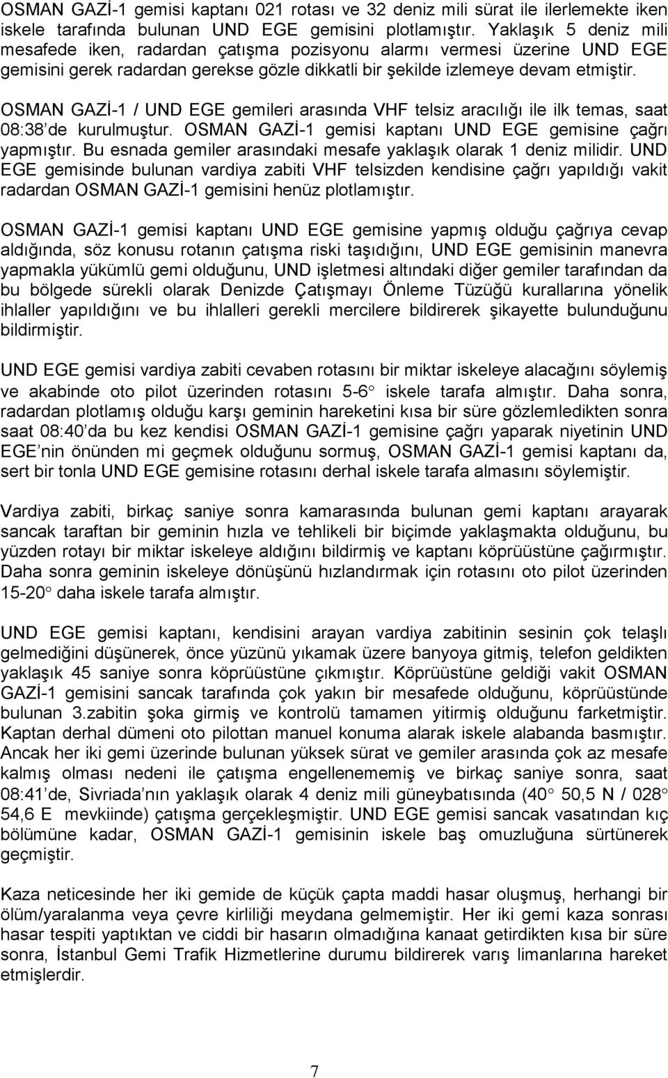 OSMAN GAZİ-1 / UND EGE gemileri arasında VHF telsiz aracılığı ile ilk temas, saat 08:38 de kurulmuştur. OSMAN GAZİ-1 gemisi kaptanı UND EGE gemisine çağrı yapmıştır.