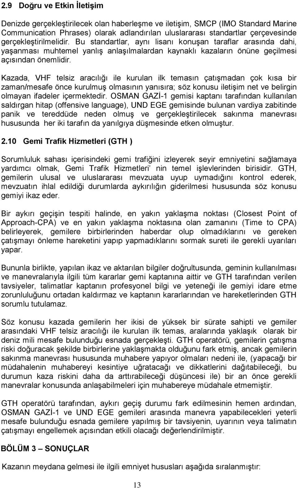 Kazada, VHF telsiz aracılığı ile kurulan ilk temasın çatışmadan çok kısa bir zaman/mesafe önce kurulmuş olmasının yanısıra; söz konusu iletişim net ve belirgin olmayan ifadeler içermektedir.