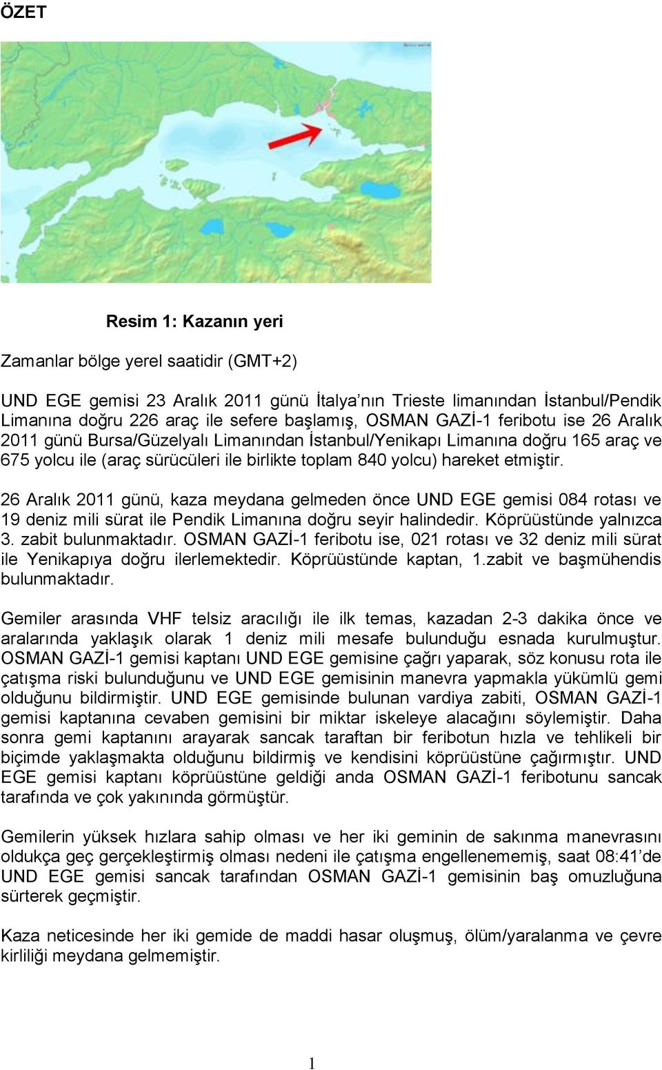 26 Aralık 2011 günü, kaza meydana gelmeden önce UND EGE gemisi 084 rotası ve 19 deniz mili sürat ile Pendik Limanına doğru seyir halindedir. Köprüüstünde yalnızca 3. zabit bulunmaktadır.