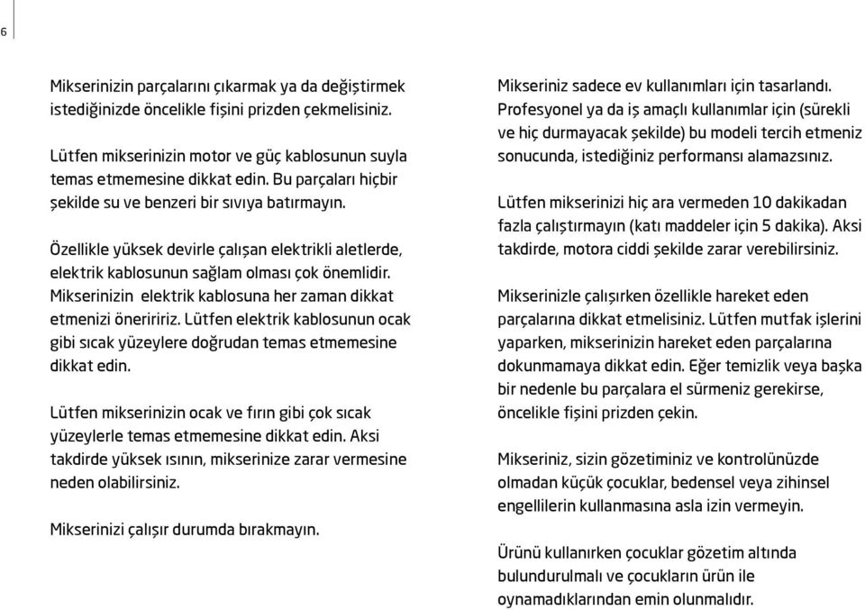 Mikserinizin elektrik kablosuna her zaman dikkat etmenizi öneriririz. Lütfen elektrik kablosunun ocak gibi sıcak yüzeylere doğrudan temas etmemesine dikkat edin.