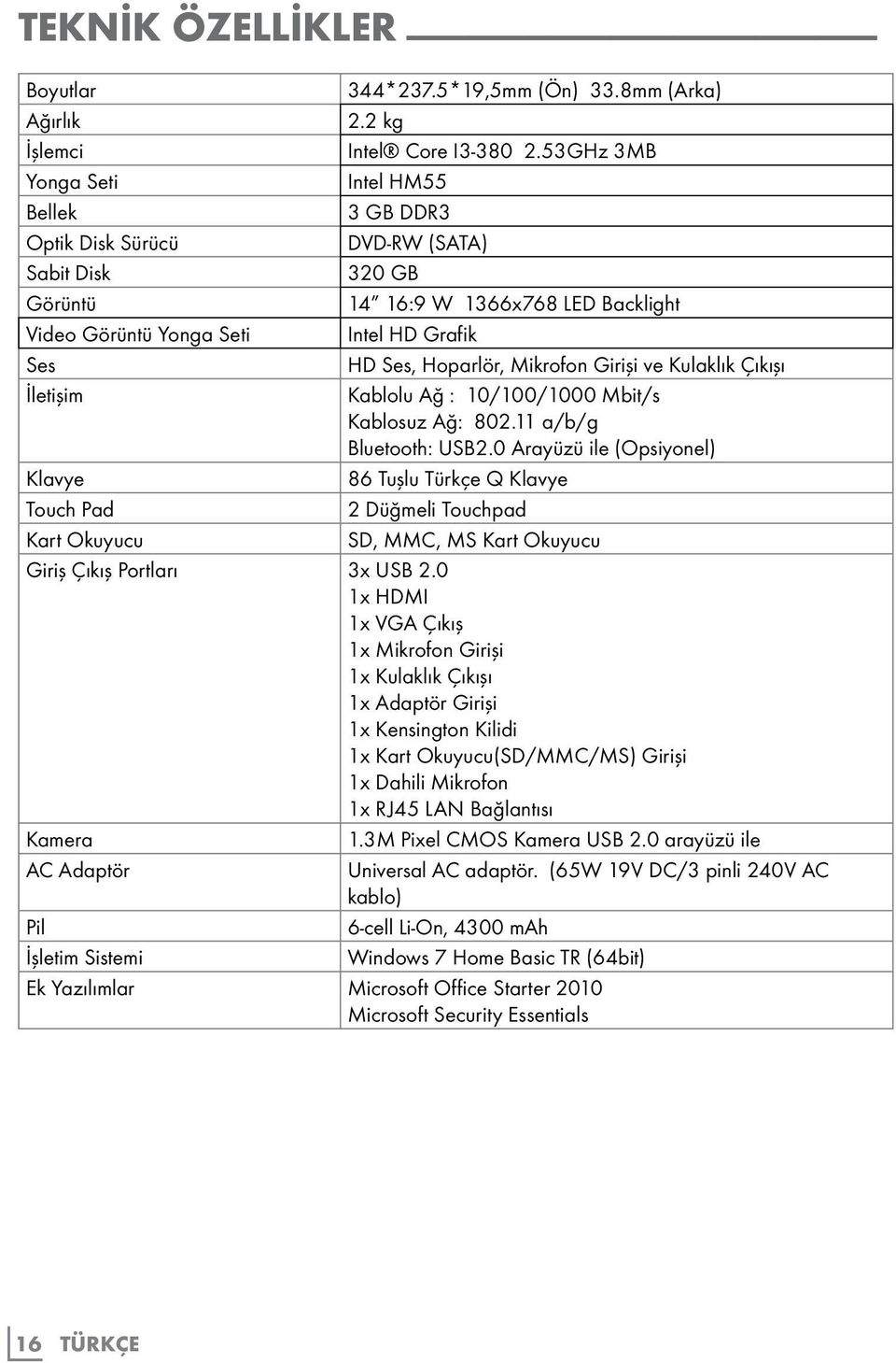802.11 a/b/g Bluetooth: USB2.0 Arayüzü ile (Opsiyonel) 86 Tuşlu Türkçe Q Klavye 2 Düğmeli Touchpad SD, MMC, MS Kart Okuyucu Klavye Touch Pad Kart Okuyucu Giriş Çıkış Portları 3x USB 2.