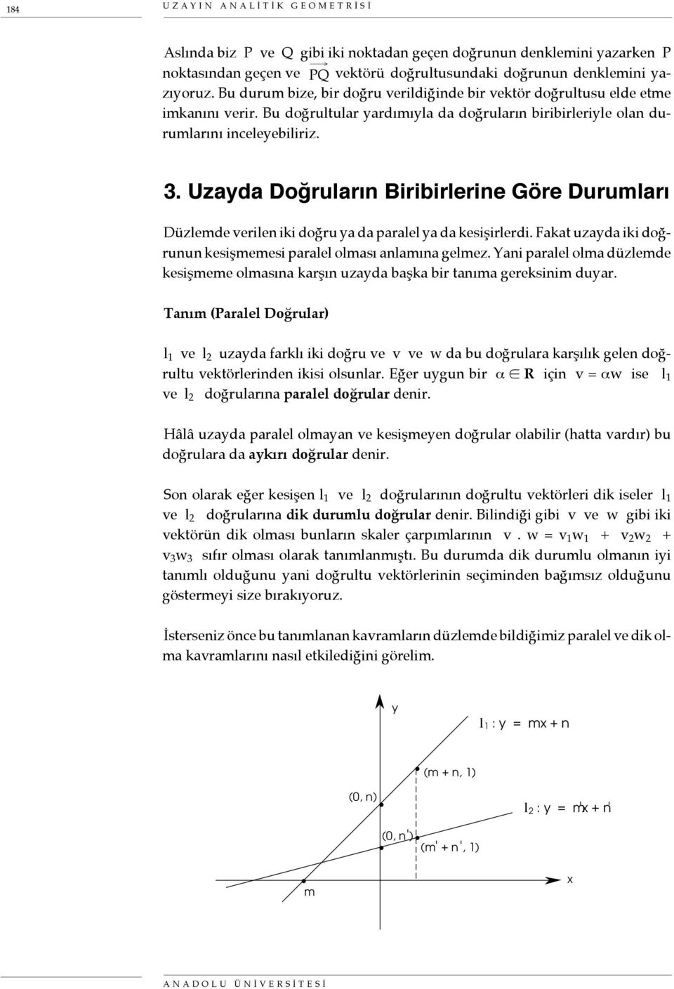 Uzayda Doğruların Biribirlerine Göre Durumları Düzlemde verilen iki doğru ya da paralel ya da kesişirlerdi. Fakat uzayda iki doğrunun kesişmemesi paralel olması anlamına gelmez.