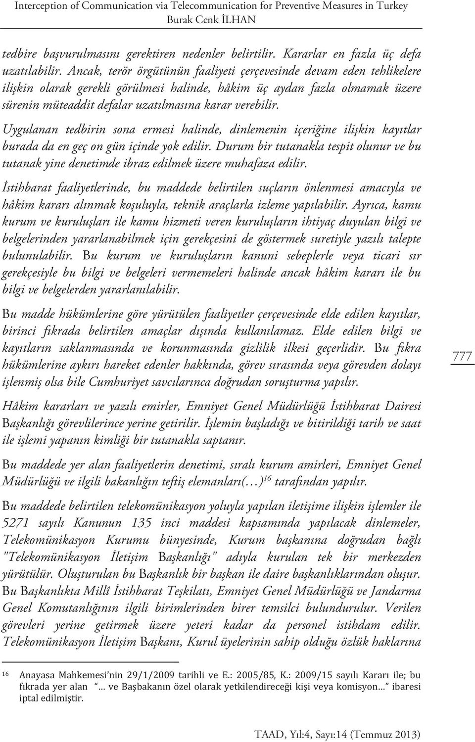 verebilir. Uygulanan tedbirin sona ermesi halinde, dinlemenin içeriğine ilişkin kayıtlar burada da en geç on gün içinde yok edilir.