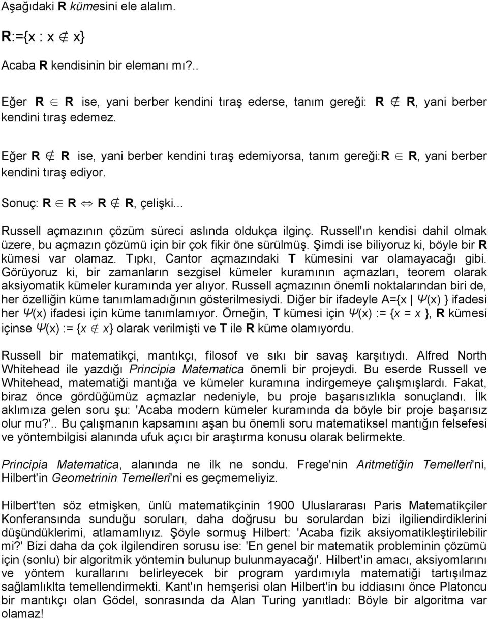 Russell'ın kendisi dahil olmak üzere, bu açmazın çözümü için bir çok fikir öne sürülmüş. Şimdi ise biliyoruz ki, böyle bir R kümesi var olamaz.