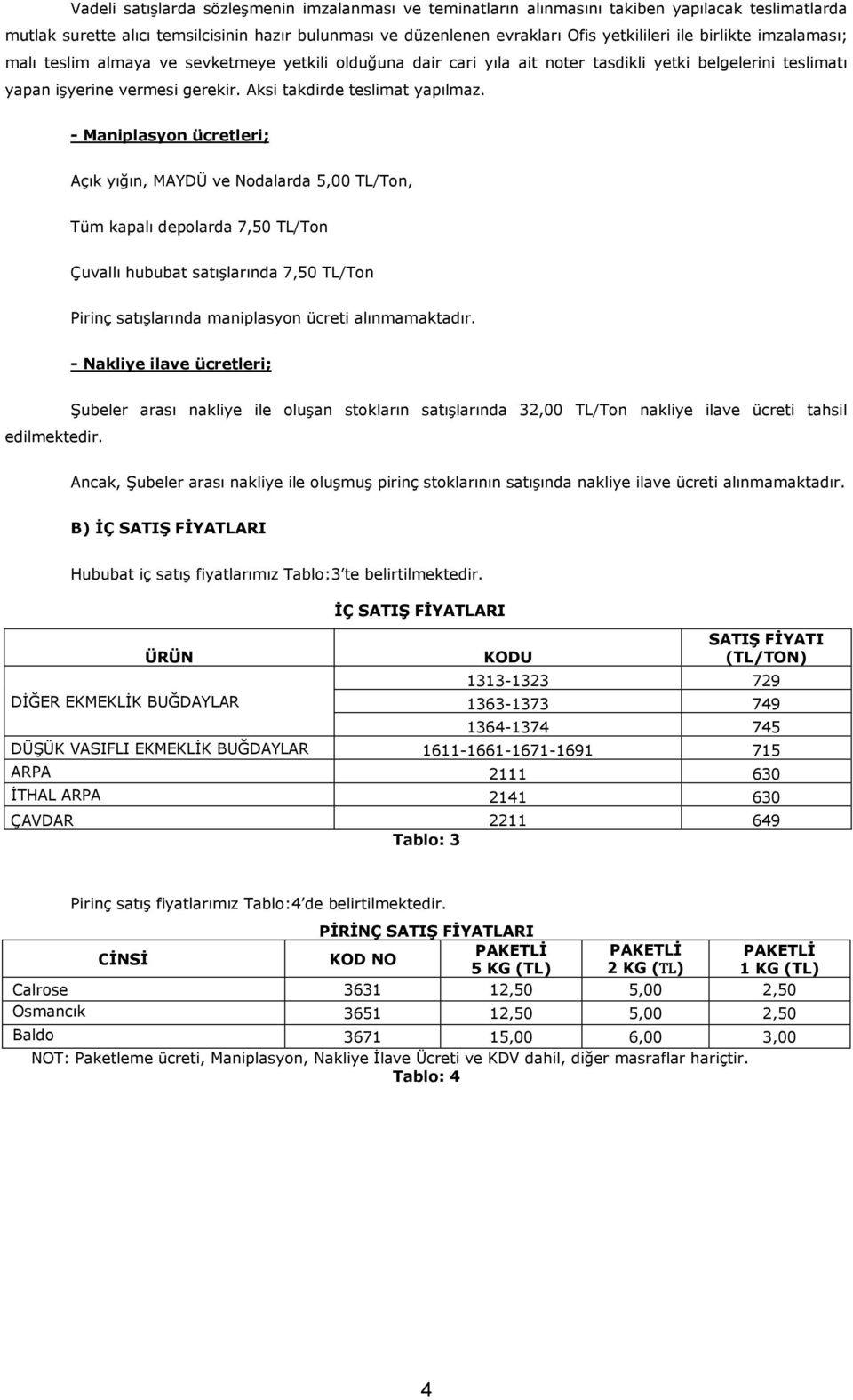 - Maniplasyon ücretleri; Açık yığın, MAYDÜ ve Nodalarda 5,00 TL/Ton, Tüm kapalı depolarda 7,50 TL/Ton Çuvallı hububat satıģlarında 7,50 TL/Ton Pirinç satıģlarında maniplasyon ücreti alınmamaktadır.