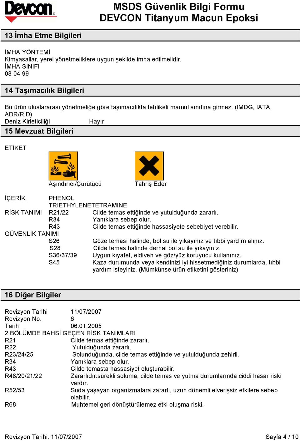 (IMDG, IATA, ADR/RID) Deniz Kirleticiliği Hayır 15 Mevzuat Bilgileri ETİKET Aşındırıcı/Çürütücü Tahriş Eder İÇERİK PHENOL TRIETHYLENETETRAMINE RİSK TANIMI R21/22 Cilde temas ettiğinde ve yutulduğunda