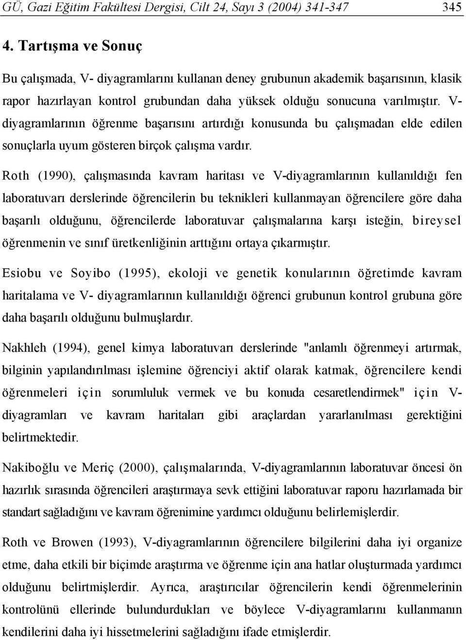 V- diyagramlarının öğrenme başarısını artırdığı konusunda bu çalışmadan elde edilen sonuçlarla uyum gösteren birçok çalışma vardır.