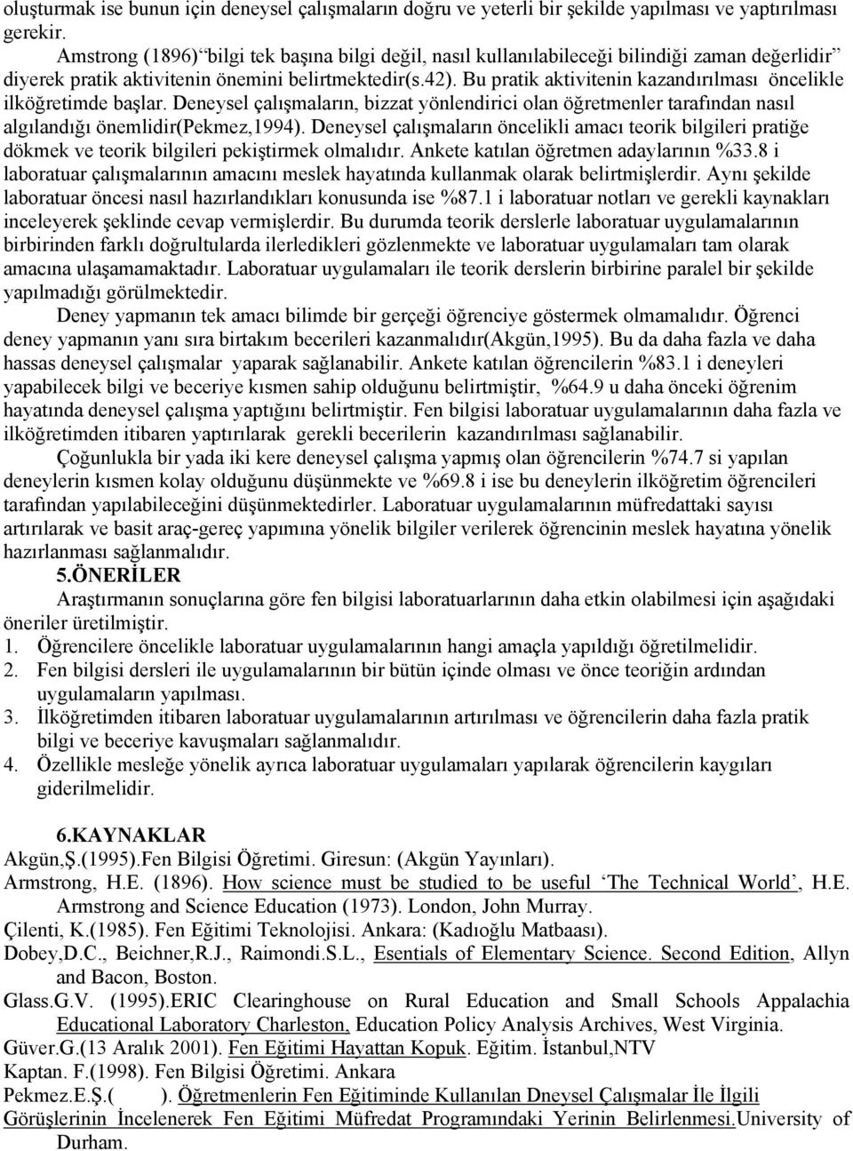 Bu pratik aktivitenin kazandırılması öncelikle ilköğretimde başlar. Deneysel çalışmaların, bizzat yönlendirici olan öğretmenler tarafından nasıl algılandığı önemlidir(pekmez,1994).