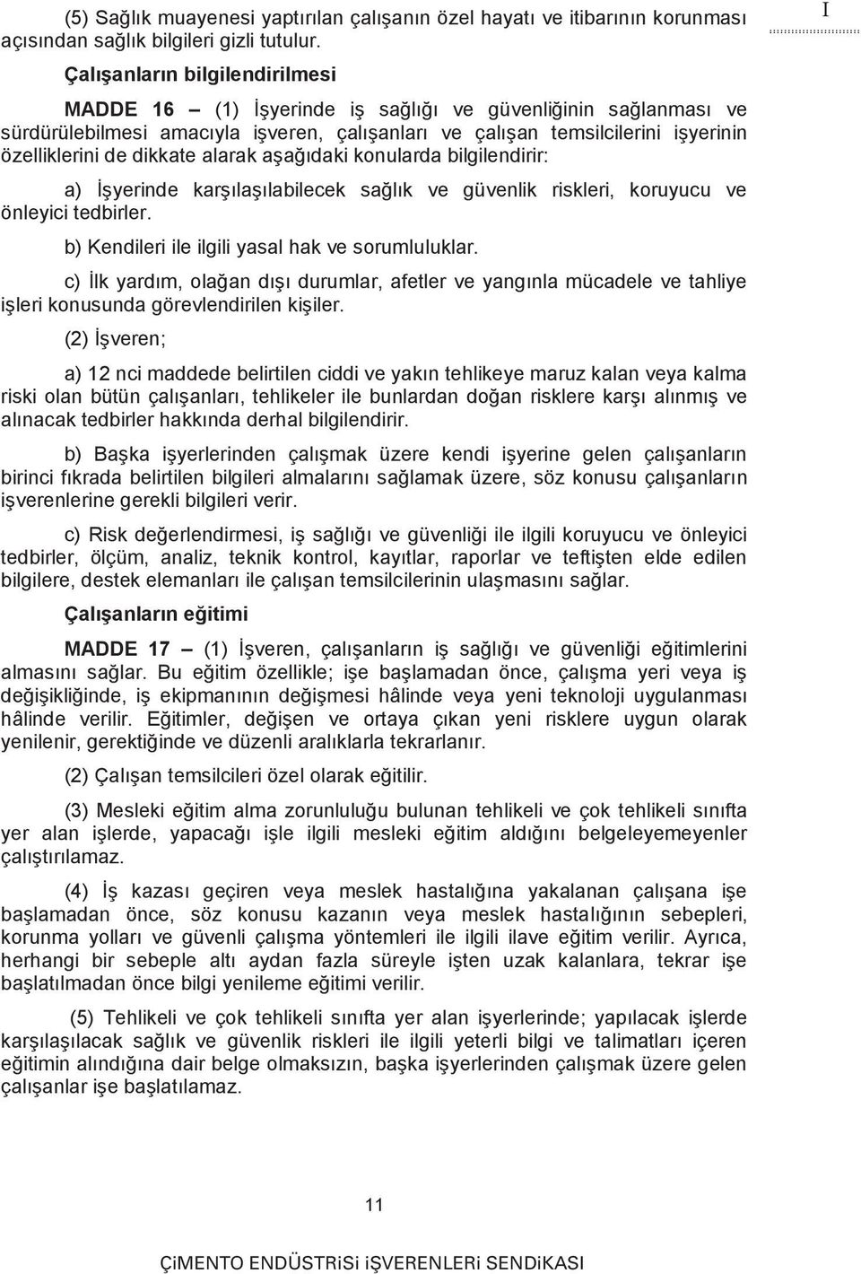 dikkate alarak aşağıdaki konularda bilgilendirir: a) İşyerinde karşılaşılabilecek sağlık ve güvenlik riskleri, koruyucu ve önleyici tedbirler. b) Kendileri ile ilgili yasal hak ve sorumluluklar.