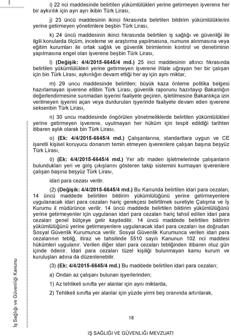 ve araştırma yapılmasına, numune alınmasına veya eğitim kurumları ile ortak sağlık ve güvenlik birimlerinin kontrol ve denetiminin yapılmasına engel olan işverene beşbin Türk Lirası, l) (Değişik: