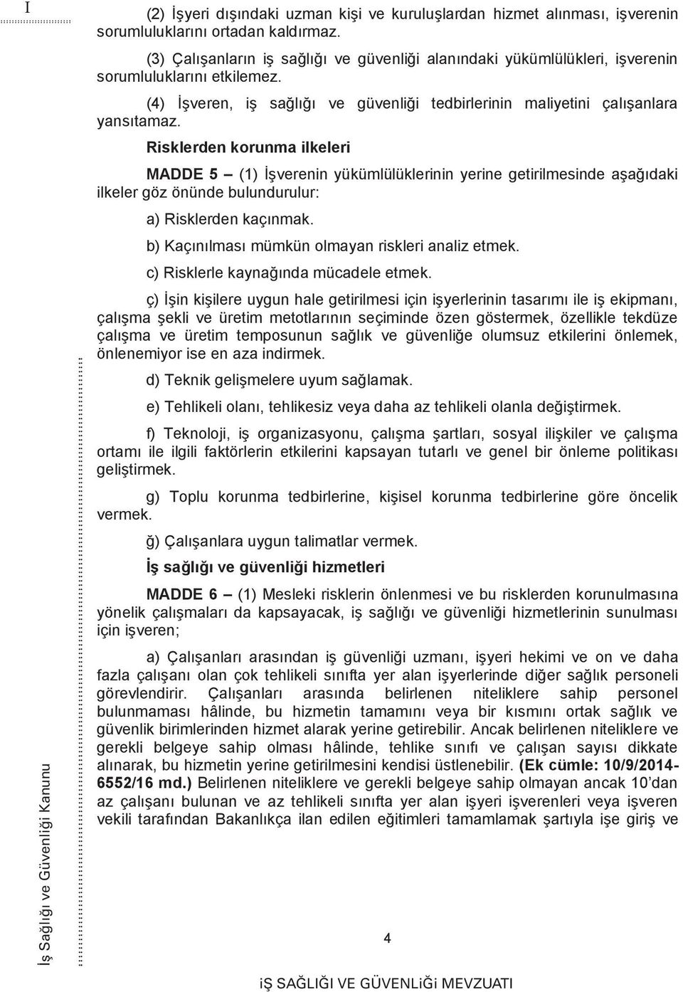 Risklerden korunma ilkeleri MADDE 5 (1) İşverenin yükümlülüklerinin yerine getirilmesinde aşağıdaki ilkeler göz önünde bulundurulur: a) Risklerden kaçınmak.