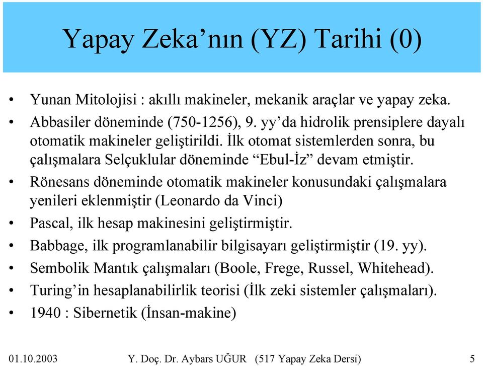 Rönesans döneminde otomatik makineler konusundaki çalışmalara yenileri eklenmiştir (Leonardo da Vinci) Pascal, ilk hesap makinesini geliştirmiştir.