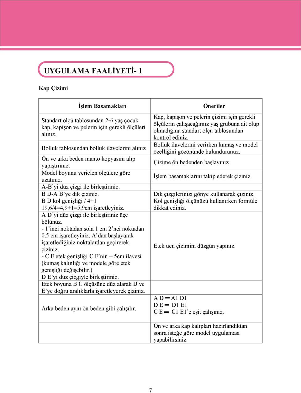 B D-A B ye dik çiziniz. B D kol genişliği / 4+1 19,6/4=4,9+1=5,9cm işaretleyiniz. A D yi düz çizgi ile birleştiriniz üçe bölünüz. - 1 inci noktadan sola 1 cm 2 nci noktadan 0.5 cm işaretleyiniz.