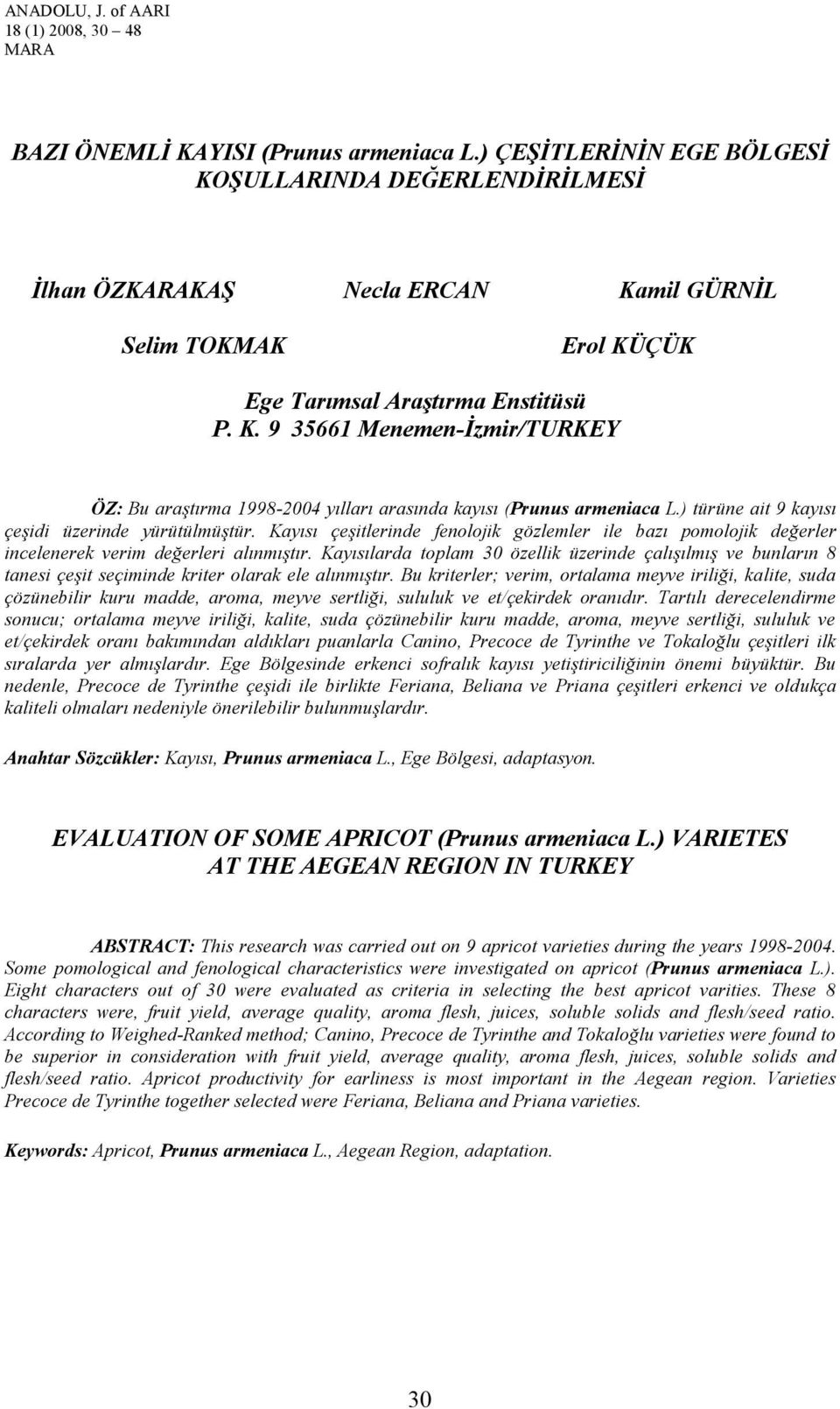 ) türüne ait 9 kayısı çeşidi üzerinde yürütülmüştür. Kayısı çeşitlerinde fenolojik gözlemler ile bazı pomolojik değerler incelenerek verim değerleri alınmıştır.