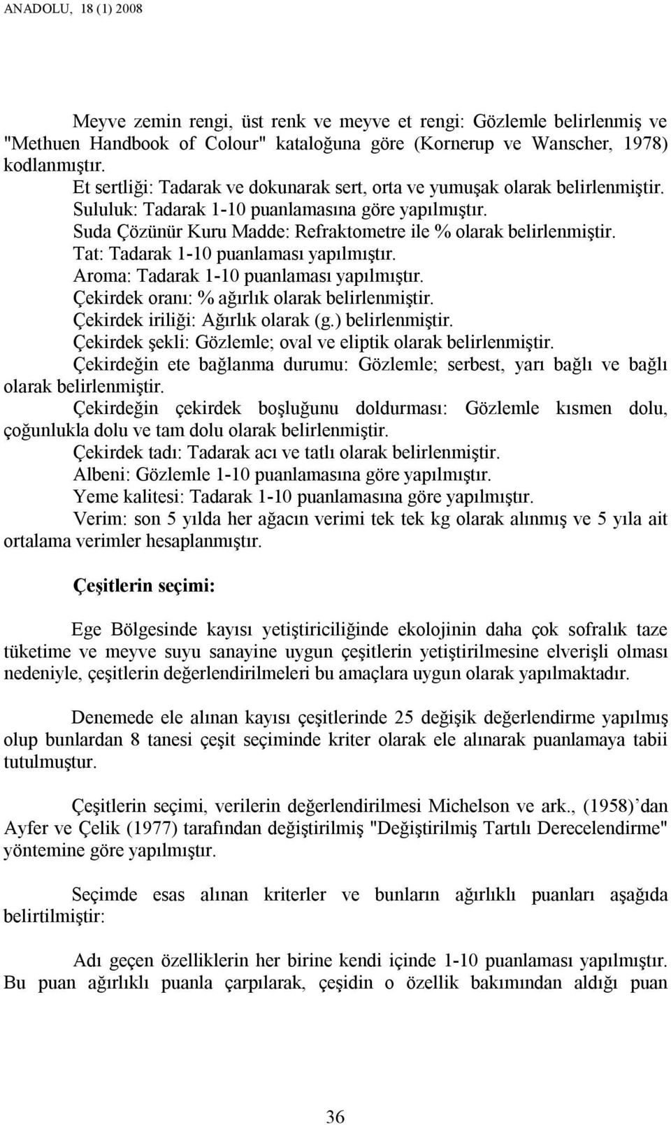 Tat: Tadarak 1- puanlaması yapılmıştır. Aroma: Tadarak 1- puanlaması yapılmıştır. Çekirdek oranı: % ağırlık olarak belirlenmiştir. Çekirdek iriliği: Ağırlık olarak (g.) belirlenmiştir.