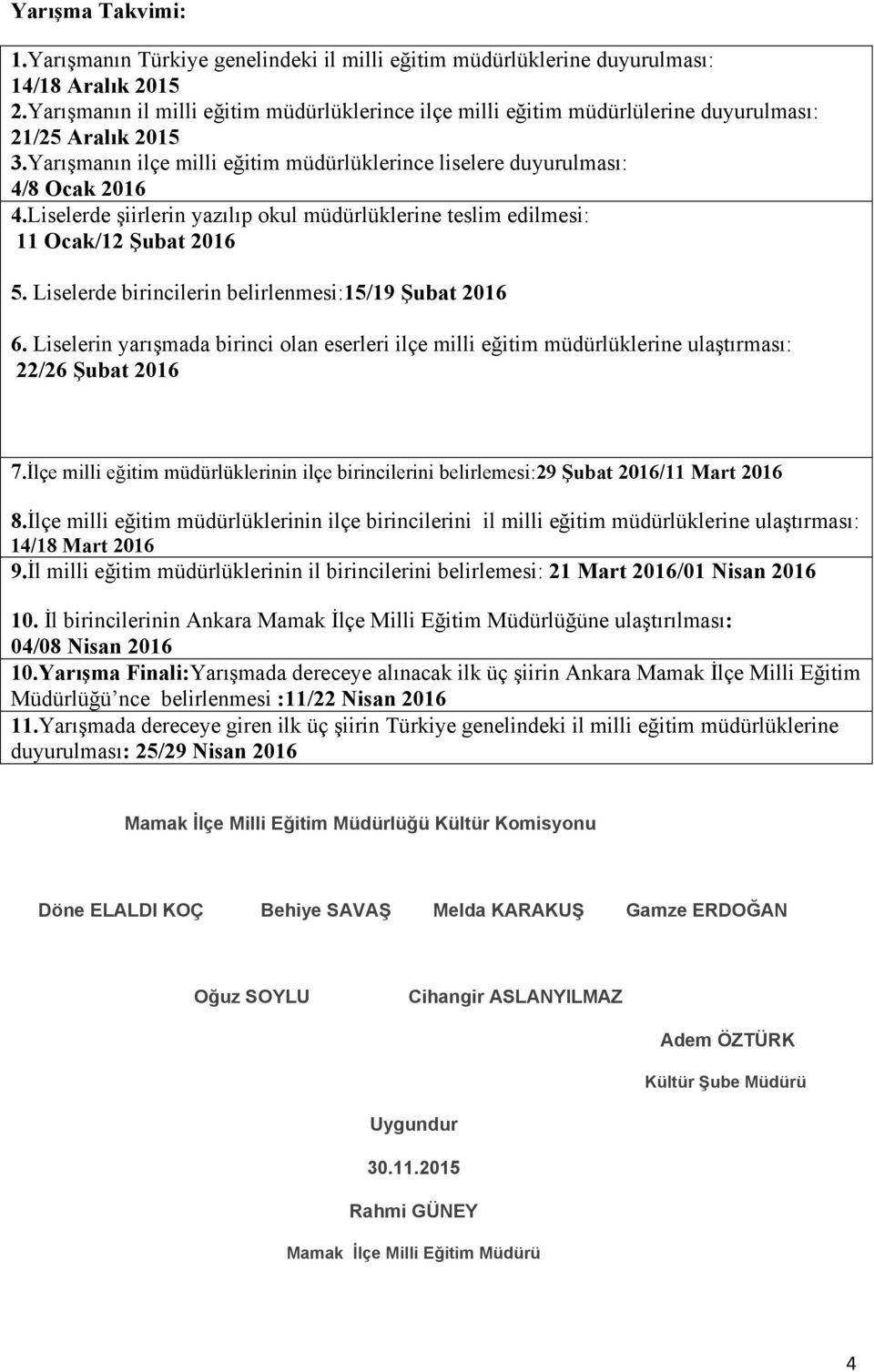 Liselerde şiirlerin yazılıp okul müdürlüklerine teslim edilmesi: 11 Ocak/12 Şubat 2016 5. Liselerde birincilerin belirlenmesi:15/19 Şubat 2016 6.