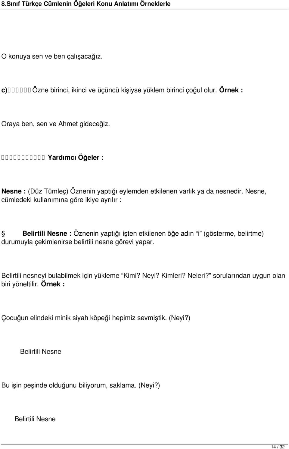 Nesne, cümledeki kullanımına göre ikiye ayrılır : Belirtili Nesne : Öznenin yaptığı işten etkilenen öğe adın i (gösterme, belirtme) durumuyla çekimlenirse belirtili nesne