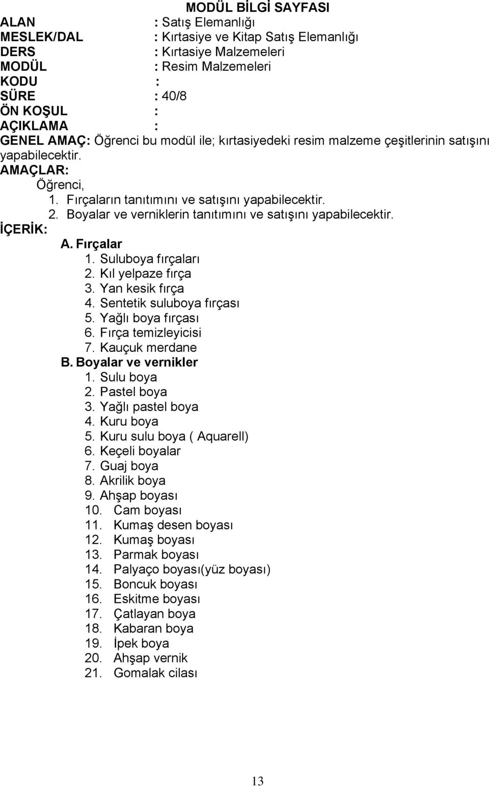 Kauçuk merdane B. Boyalar ve vernikler 1. Sulu boya 2. Pastel boya 3. Yağlı pastel boya 4. Kuru boya 5. Kuru sulu boya ( Aquarell) 6. Keçeli boyalar 7. Guaj boya 8. Akrilik boya 9. Ahşap boyası 10.