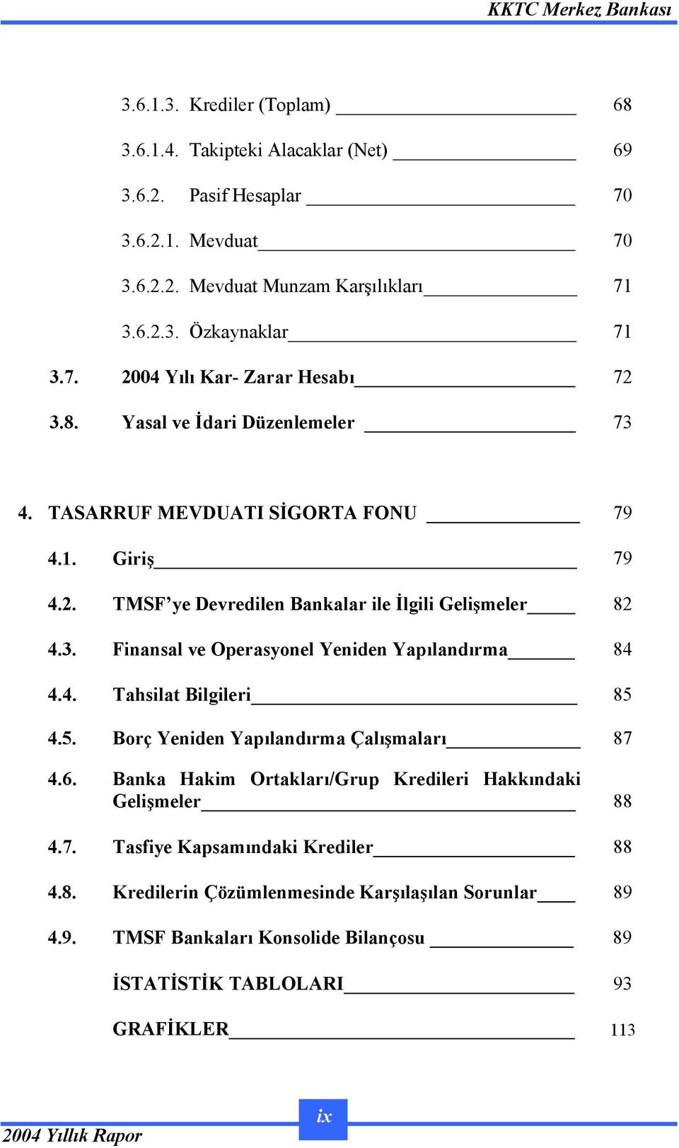 4. Tahsilat Bilgileri 85 4.5. Borç Yeniden Yapılandırma Çalışmaları 87 4.6. Banka Hakim Ortakları/Grup Kredileri Hakkındaki Gelişmeler 88 4.7. Tasfiye Kapsamındaki Krediler 88 4.8. Kredilerin Çözümlenmesinde Karşılaşılan Sorunlar 89 4.