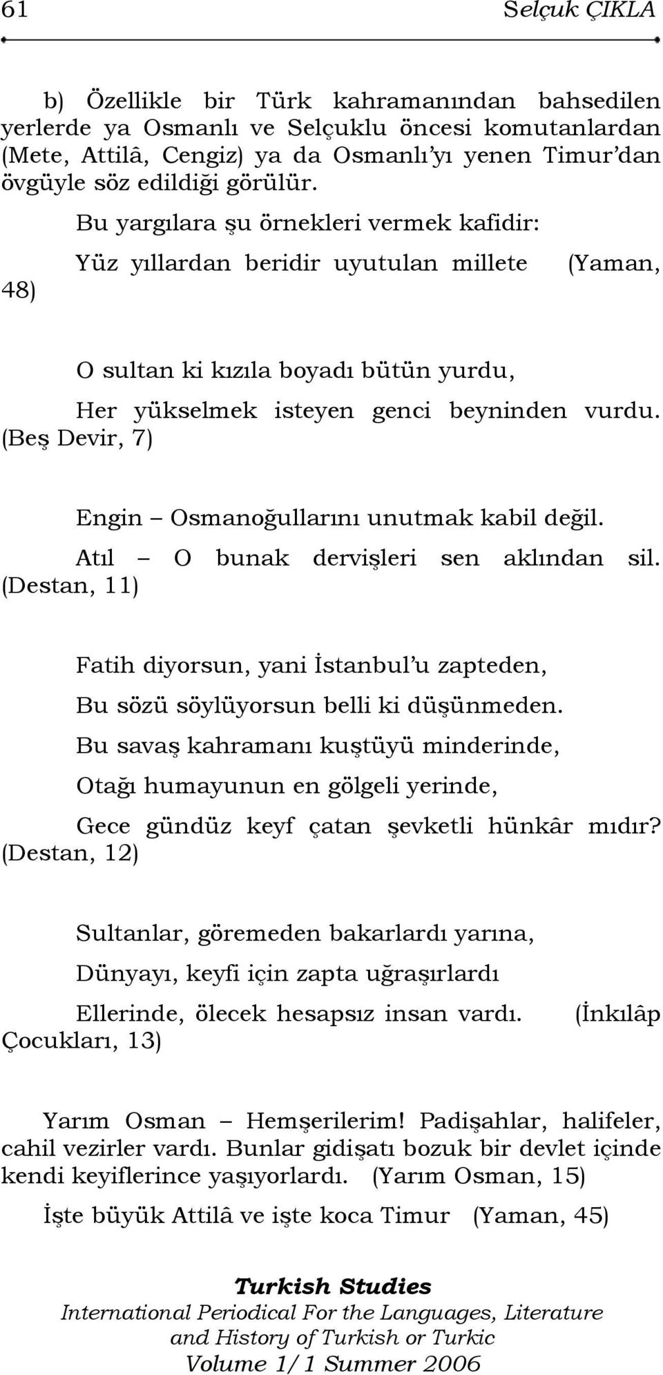 (Beş Devir, 7) Engin Osmanoğullarını unutmak kabil değil. Atıl O bunak dervişleri sen aklından sil. (Destan, 11) Fatih diyorsun, yani İstanbul u zapteden, Bu sözü söylüyorsun belli ki düşünmeden.
