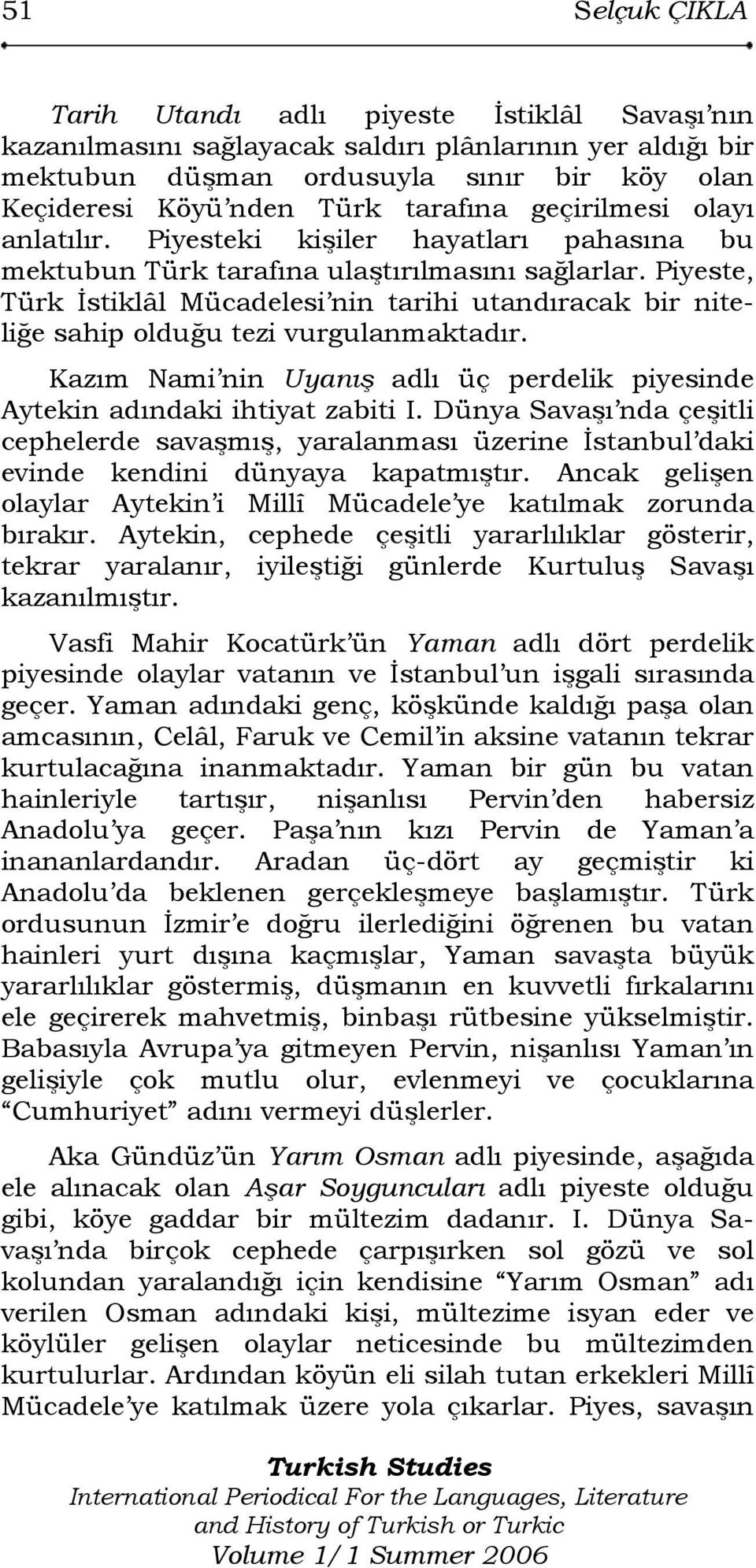 Piyeste, Türk İstiklâl Mücadelesi nin tarihi utandıracak bir niteliğe sahip olduğu tezi vurgulanmaktadır. Kazım Nami nin Uyanış adlı üç perdelik piyesinde Aytekin adındaki ihtiyat zabiti I.