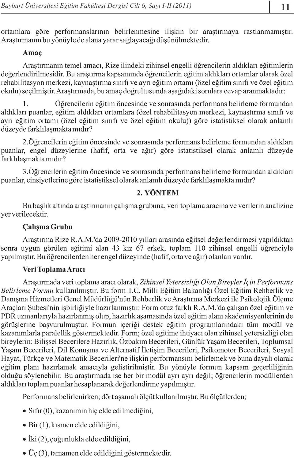 Bu araştırma kapsamında öğrencilerin eğitim aldıkları ortamlar olarak özel rehabilitasyon merkezi, kaynaştırma sınıfı ve ayrı eğitim ortamı (özel eğitim sınıfı ve özel eğitim okulu) seçilmiştir.