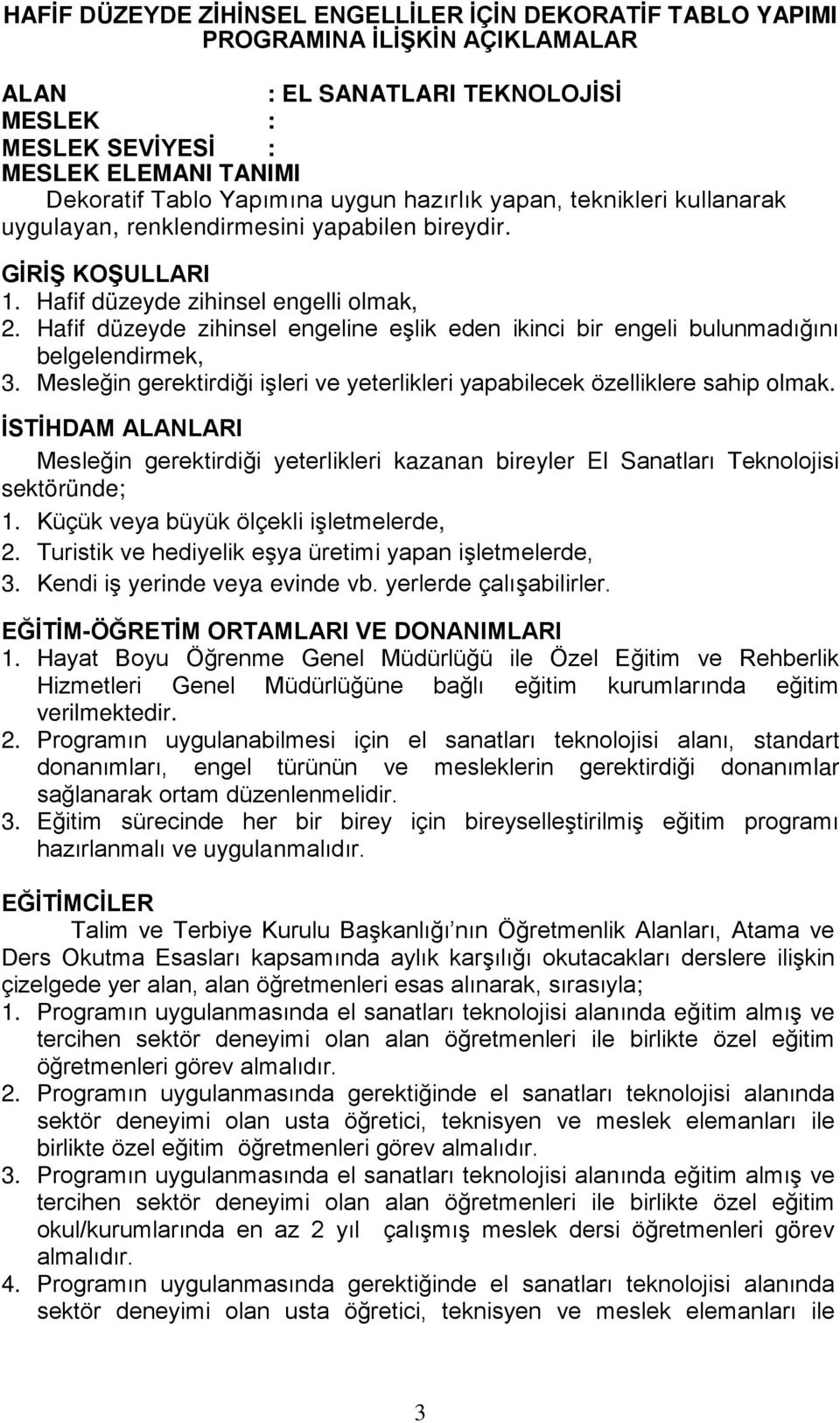 Hafif düzeyde zihinsel engeline eşlik eden ikinci bir engeli bulunmadığını belgelendirmek, 3. Mesleğin gerektirdiği işleri ve yeterlikleri yapabilecek özelliklere sahip olmak.