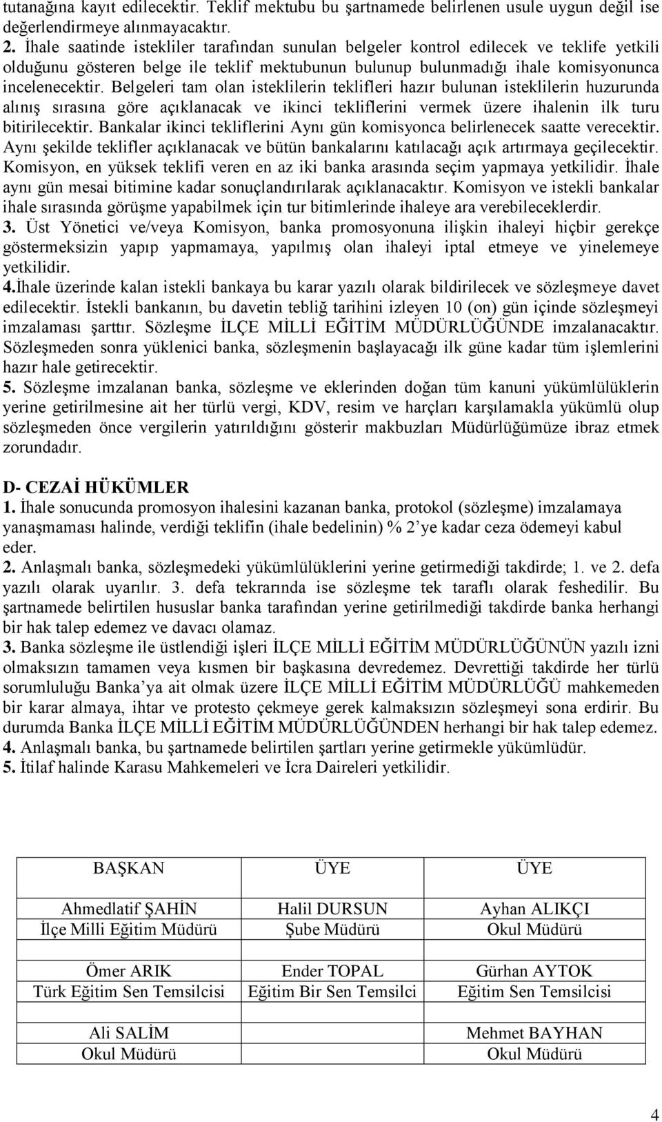 Belgeleri tam olan isteklilerin teklifleri hazır bulunan isteklilerin huzurunda alınış sırasına göre açıklanacak ve ikinci tekliflerini vermek üzere ihalenin ilk turu bitirilecektir.