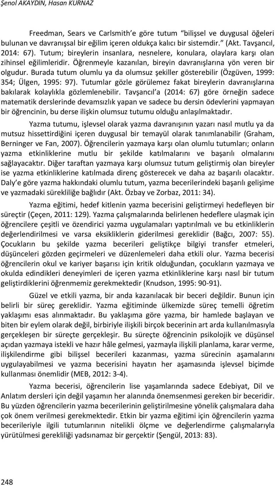 Burada tutum olumlu ya da olumsuz şekiller gösterebilir (Özgüven, 1999: 354; Ülgen, 1995: 97). Tutumlar gözle görülemez fakat bireylerin davranışlarına bakılarak kolaylıkla gözlemlenebilir.