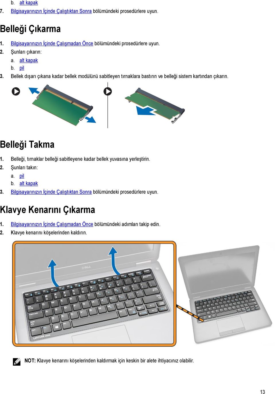 Belleği, tırnaklar belleği sabitleyene kadar bellek yuvasına yerleştirin. 2. Şunları takın: a. pil b. alt kapak 3. Bilgisayarınızın İçinde Çalıştıktan Sonra bölümündeki prosedürlere uyun.