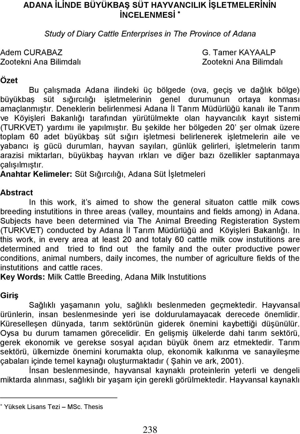 Deneklerin belirlenmesi Adana İl Tarım Müdürlüğü kanalı ile Tarım ve Köyişleri Bakanlığı tarafından yürütülmekte olan hayvancılık kayıt sistemi (TURKVET) yardımı ile yapılmıştır.