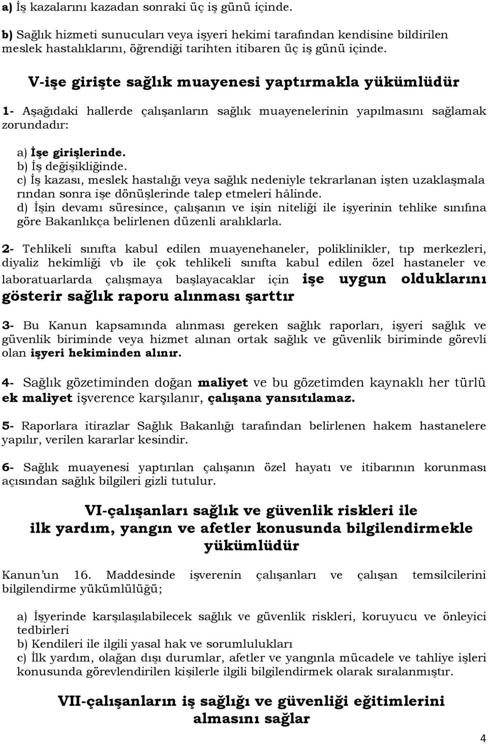 V-işe girişte sağlık muayenesi yaptırmakla yükümlüdür 1- Aşağıdaki hallerde çalışanların sağlık muayenelerinin yapılmasını sağlamak zorundadır: a) İşe girişlerinde. b) İş değişikliğinde.