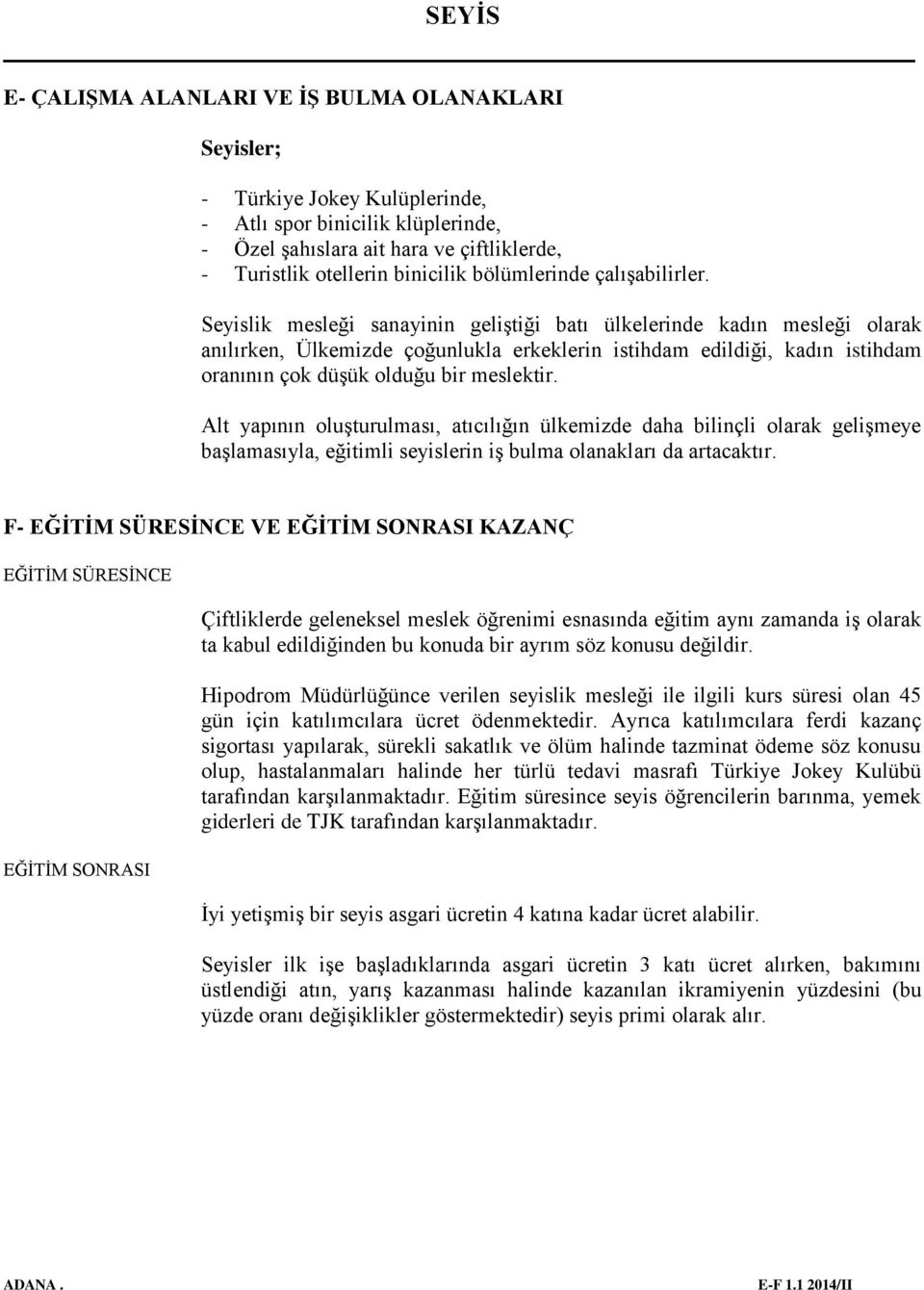 Seyislik mesleği sanayinin geliştiği batı ülkelerinde kadın mesleği olarak anılırken, Ülkemizde çoğunlukla erkeklerin istihdam edildiği, kadın istihdam oranının çok düşük olduğu bir meslektir.