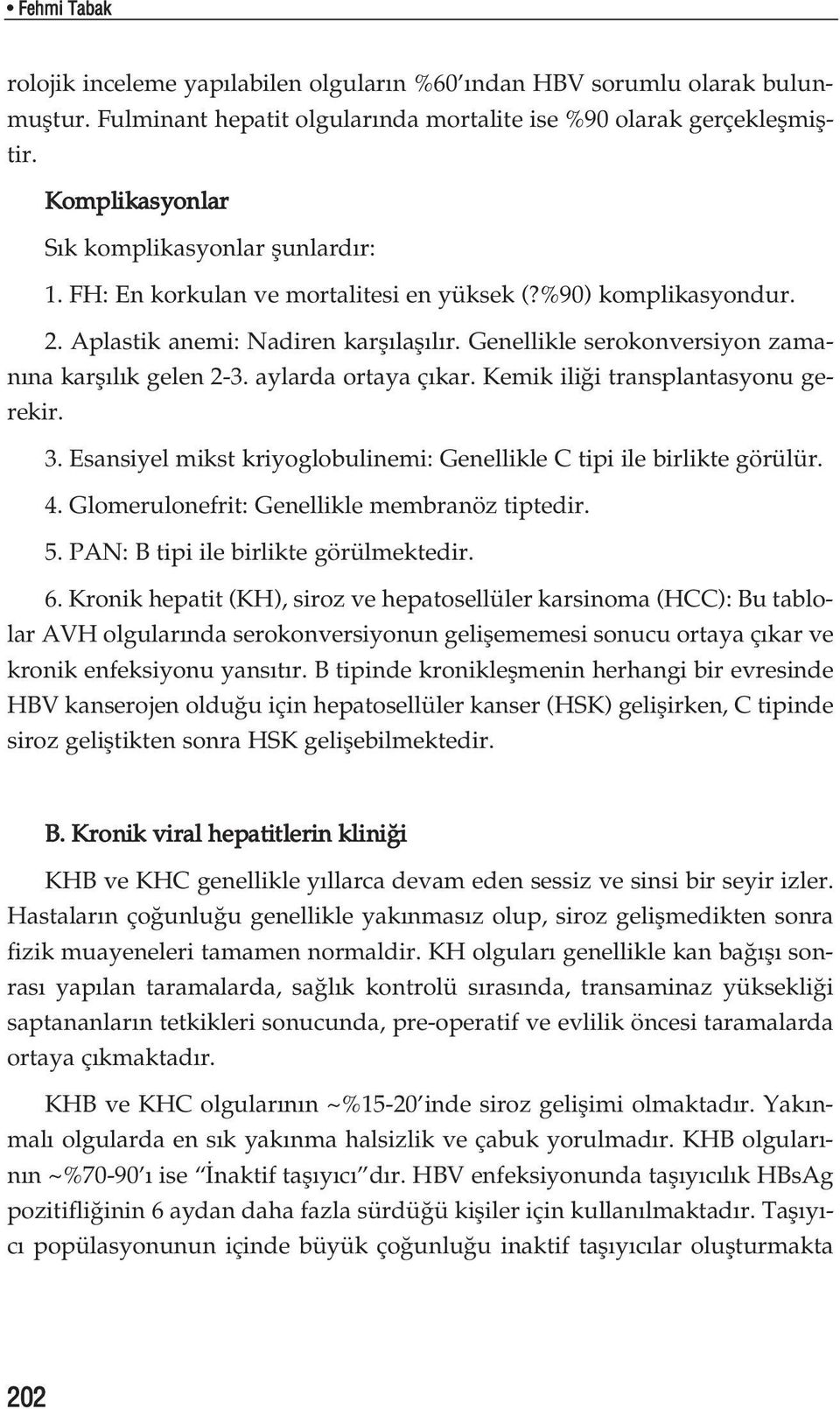 Genellikle serokonversiyon zaman na karfl l k gelen 2-3. aylarda ortaya ç kar. Kemik ili i transplantasyonu gerekir. 3. Esansiyel mikst kriyoglobulinemi: Genellikle C tipi ile birlikte görülür. 4.