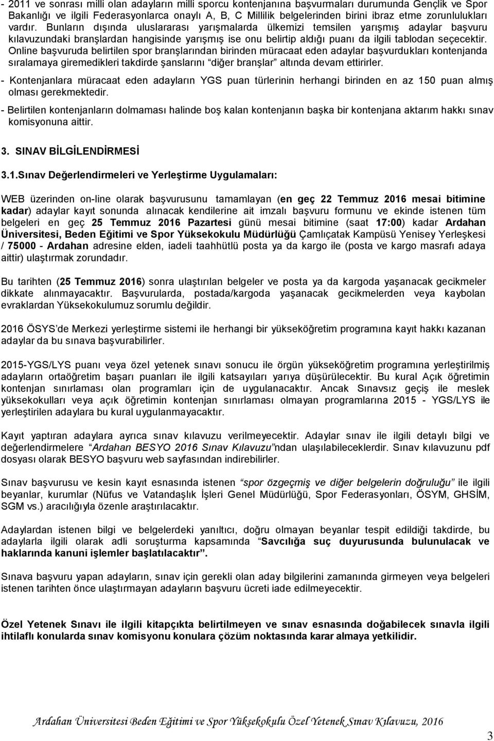 Bunların dışında uluslararası yarışmalarda ülkemizi temsilen yarışmış adaylar başvuru kılavuzundaki branşlardan hangisinde yarışmış ise onu belirtip aldığı puanı da ilgili tablodan seçecektir.