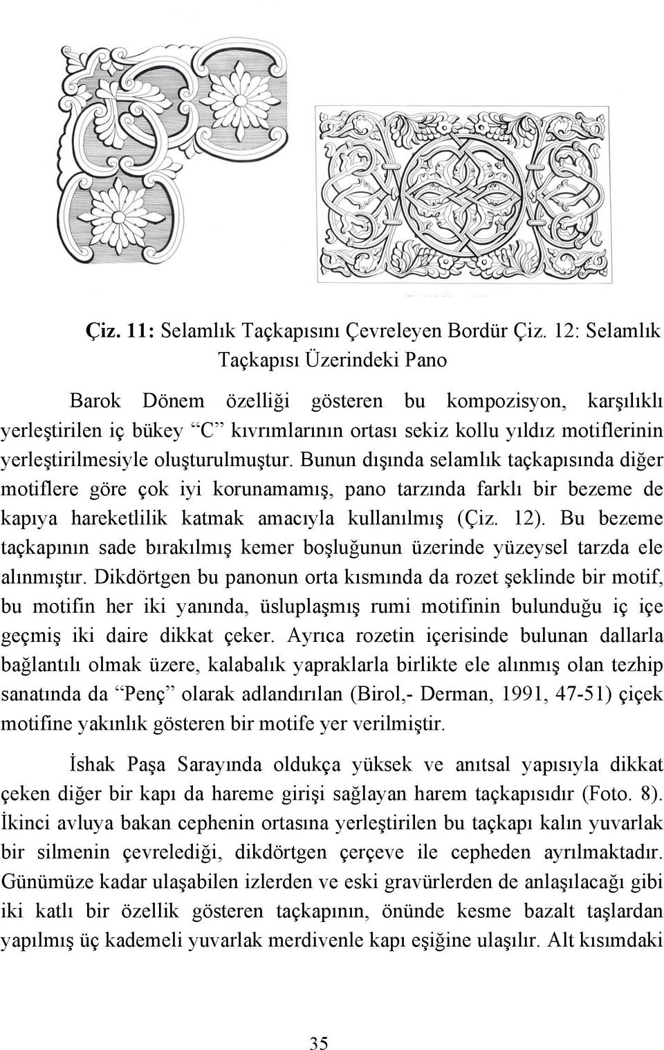 oluşturulmuştur. Bunun dışında selamlık taçkapısında diğer motiflere göre çok iyi korunamamış, pano tarzında farklı bir bezeme de kapıya hareketlilik katmak amacıyla kullanılmış (Çiz. 12).