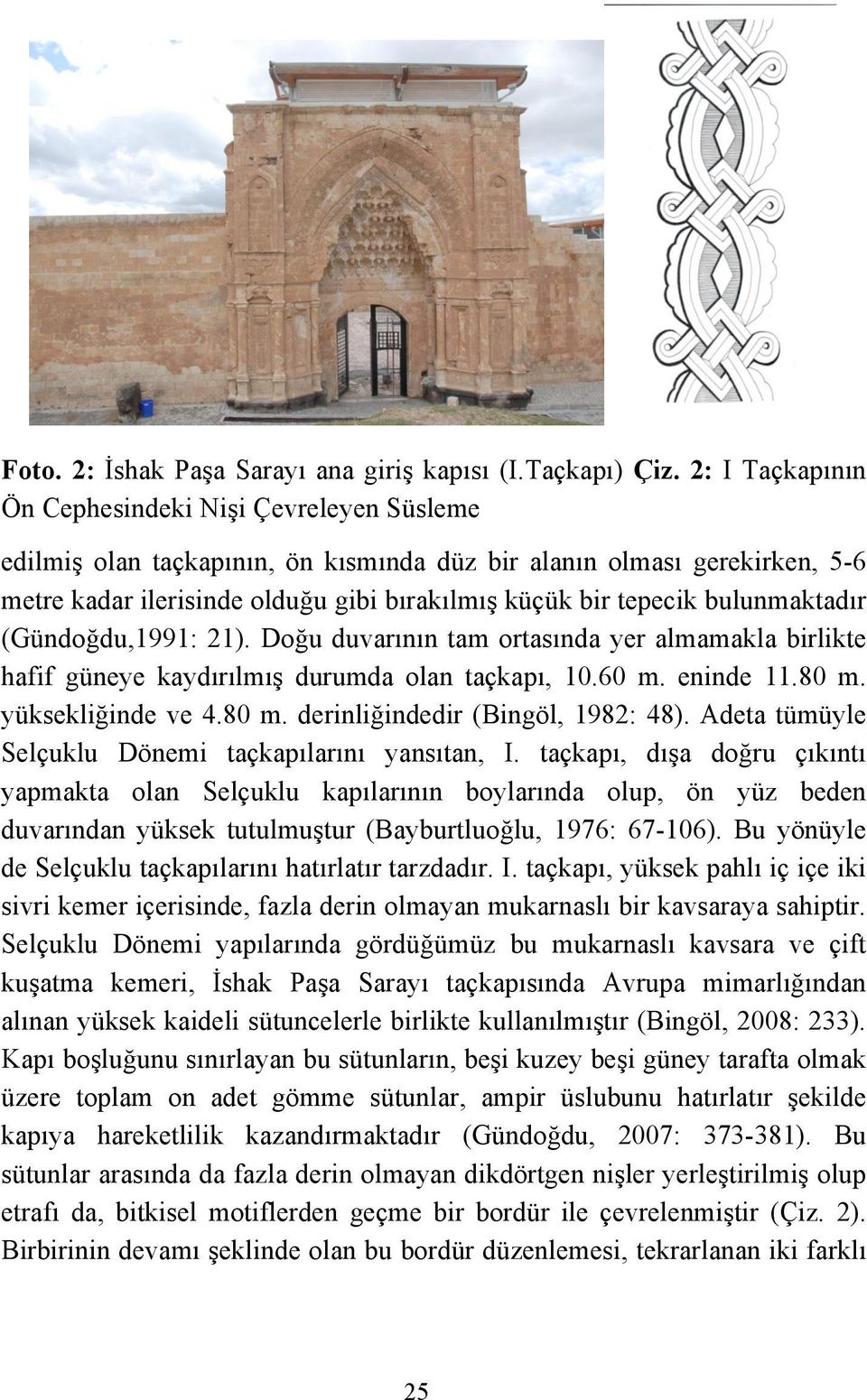 bulunmaktadır (Gündoğdu,1991: 21). Doğu duvarının tam ortasında yer almamakla birlikte hafif güneye kaydırılmış durumda olan taçkapı, 10.60 m. eninde 11.80 m. yüksekliğinde ve 4.80 m. derinliğindedir (Bingöl, 1982: 48).