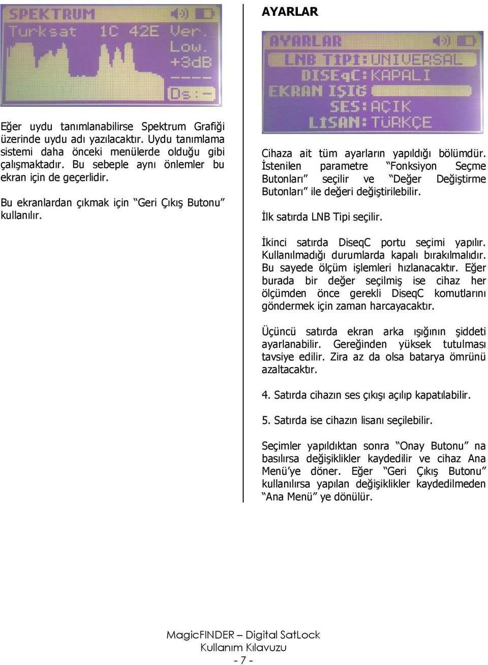 İstenilen parametre Fonksiyon Seçme Butonları seçilir ve Değer Değiştirme Butonları ile değeri değiştirilebilir. İlk satırda LNB Tipi seçilir. İkinci satırda DiseqC portu seçimi yapılır.