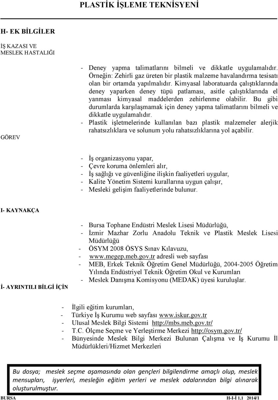 Kimyasal laboratuarda çalıştıklarında deney yaparken deney tüpü patlaması, asitle çalıştıklarında el yanması kimyasal maddelerden zehirlenme olabilir.