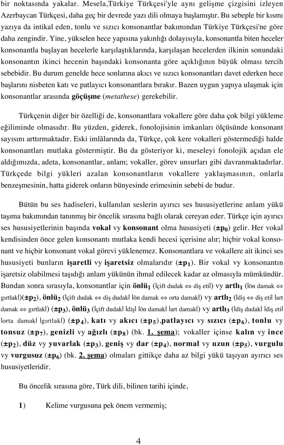 Yine, yükselen hece yapısına yakınlığı dolayısıyla, konsonantla biten heceler konsonantla başlayan hecelerle karşılaştıklarında, karşılaşan hecelerden ilkinin sonundaki konsonantın ikinci hecenin