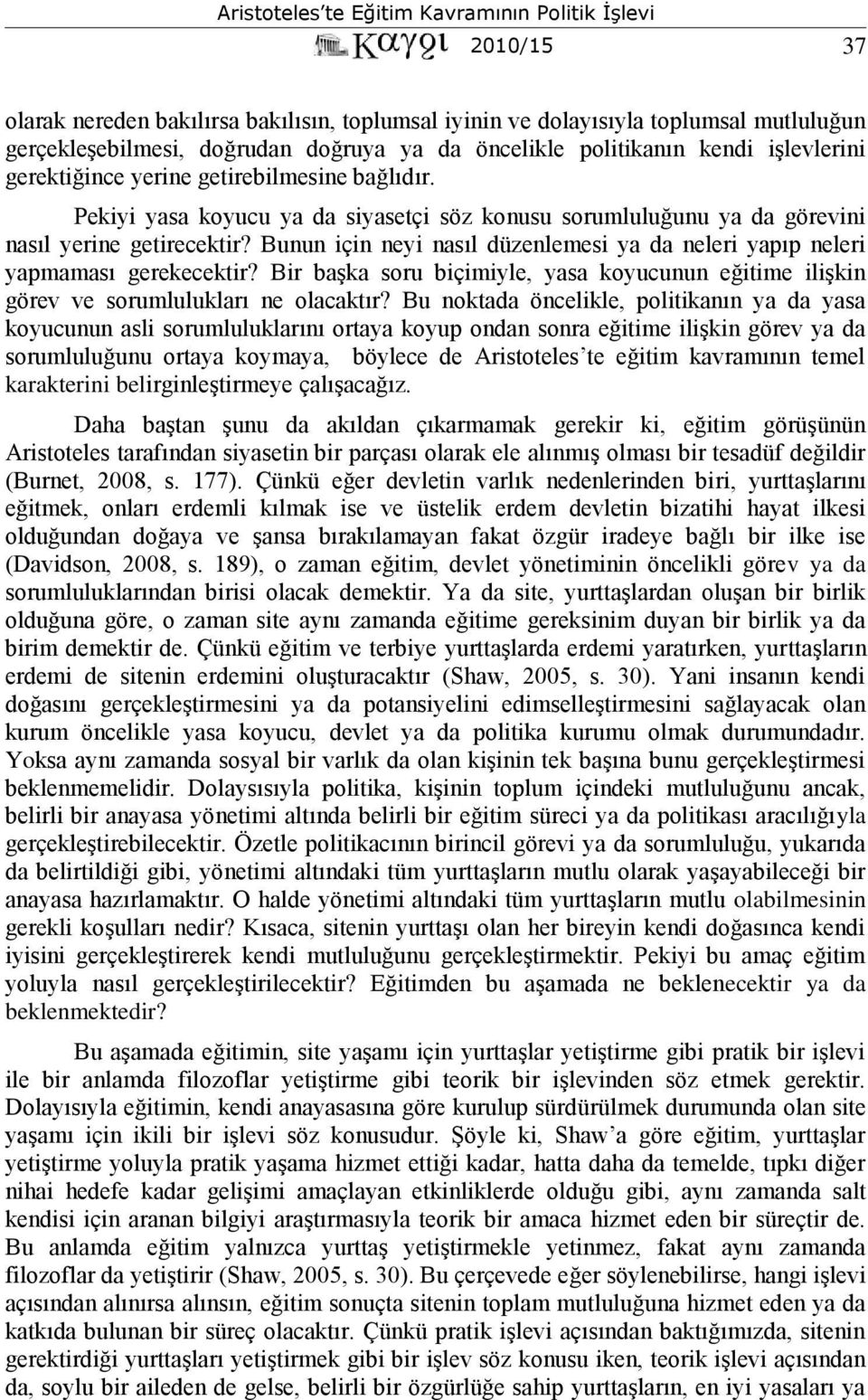 Bunun için neyi nasıl düzenlemesi ya da neleri yapıp neleri yapmaması gerekecektir? Bir başka soru biçimiyle, yasa koyucunun eğitime ilişkin görev ve sorumlulukları ne olacaktır?