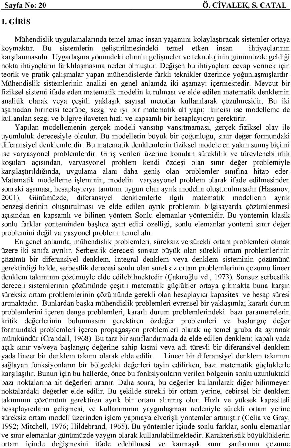 Değşen bu htaçlara cevap verme çn teor ve prat çalışmalar apan mühendslerde farlı tenler üzernde oğunlaşmışlardır. Mühendsl sstemlernn analz en genel anlamda aşamaı çermetedr.